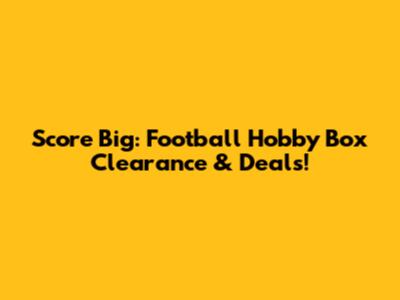 Score Big: Football Hobby Box Clearance & Deals!