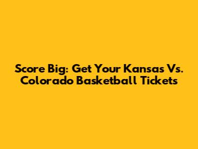 Score Big: Get Your Kansas Vs. Colorado Basketball Tickets