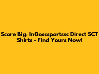 Score Big: In0oscsportssc Direct SCT Shirts - Find Yours Now!