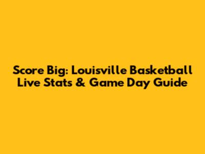 Score Big: Louisville Basketball Live Stats & Game Day Guide