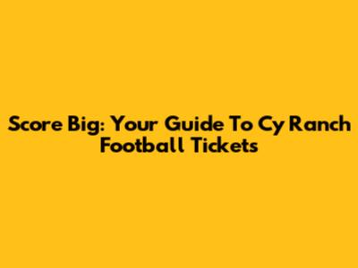 Score Big: Your Guide To Cy Ranch Football Tickets