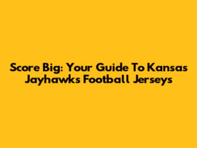 Score Big: Your Guide To Kansas Jayhawks Football Jerseys