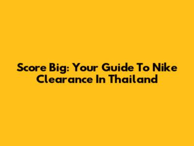 Score Big: Your Guide To Nike Clearance In Thailand