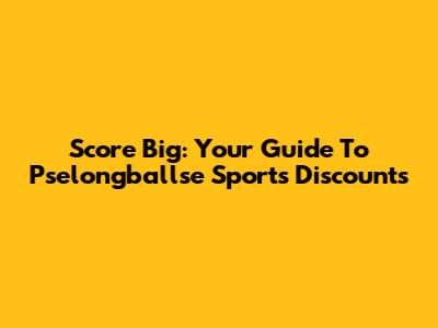 Score Big: Your Guide To Pselongballse Sports Discounts