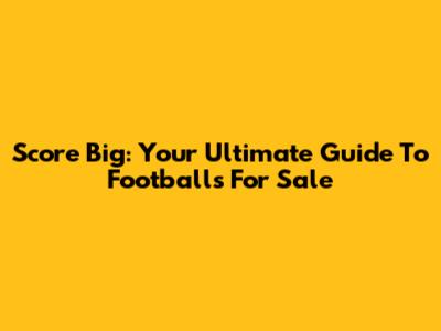 Score Big: Your Ultimate Guide To Footballs For Sale