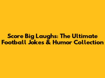 Score Big Laughs: The Ultimate Football Jokes & Humor Collection
