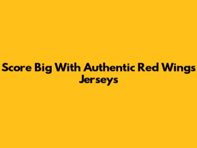 Score Big With Authentic Red Wings Jerseys