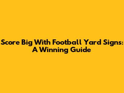Score Big With Football Yard Signs: A Winning Guide