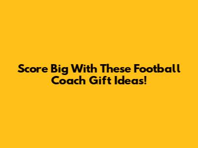 Score Big With These Football Coach Gift Ideas!