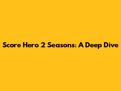 Score Hero 2 Seasons: A Deep Dive