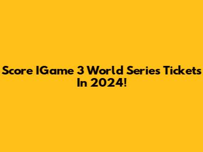 Score IGame 3 World Series Tickets In 2024!