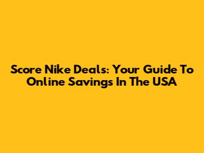 Score Nike Deals: Your Guide To Online Savings In The USA