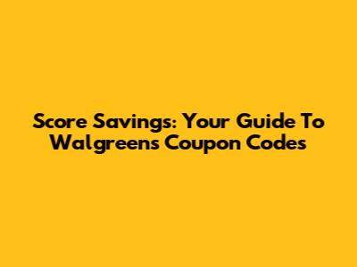 Score Savings: Your Guide To Walgreens Coupon Codes