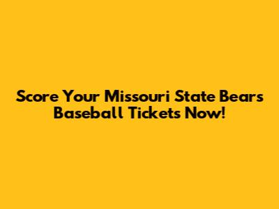 Score Your Missouri State Bears Baseball Tickets Now!