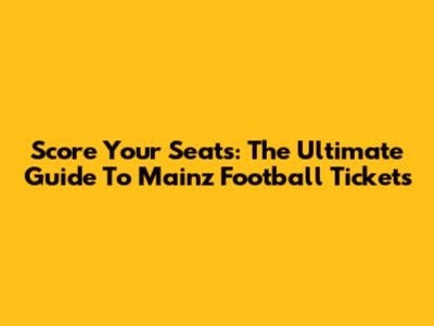 Score Your Seats: The Ultimate Guide To Mainz Football Tickets