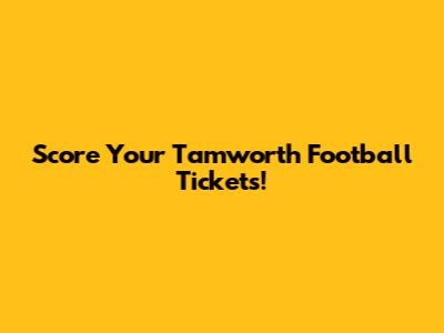 Score Your Tamworth Football Tickets!