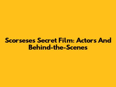 Scorsese's Secret Film: Actors And Behind-the-Scenes