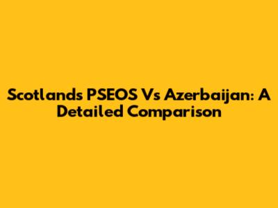 Scotland's PSEOS Vs Azerbaijan: A Detailed Comparison