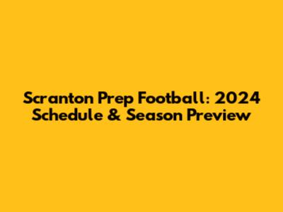 Scranton Prep Football: 2024 Schedule & Season Preview
