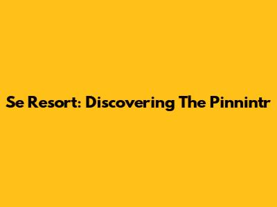 Se Resort: Discovering The Pinnintr