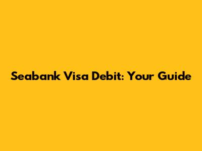 Seabank Visa Debit: Your Guide