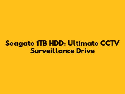 Seagate 1TB HDD: Ultimate CCTV Surveillance Drive