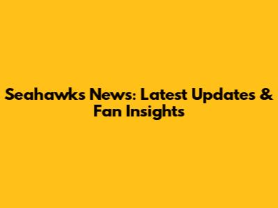 Seahawks News: Latest Updates & Fan Insights