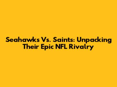 Seahawks Vs. Saints: Unpacking Their Epic NFL Rivalry