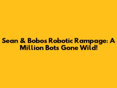 Sean & Bobo's Robotic Rampage: A Million Bots Gone Wild!