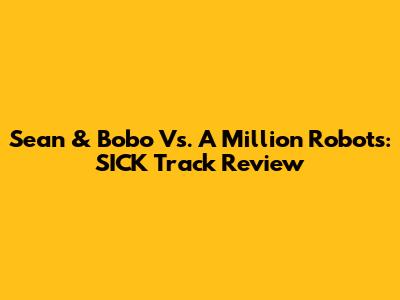 Sean & Bobo Vs. A Million Robots: SICK Track Review