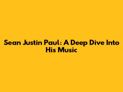 Sean Justin Paul: A Deep Dive Into His Music