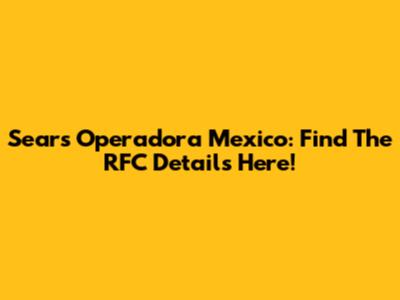 Sears Operadora Mexico: Find The RFC Details Here!