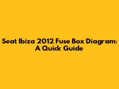 Seat Ibiza 2012 Fuse Box Diagram: A Quick Guide