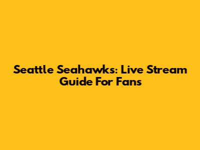 Seattle Seahawks: Live Stream Guide For Fans