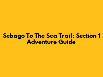 Sebago To The Sea Trail: Section 1 Adventure Guide