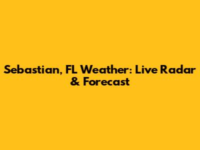 Sebastian, FL Weather: Live Radar & Forecast