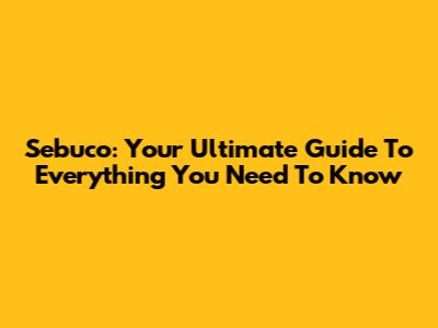 Sebuco: Your Ultimate Guide To Everything You Need To Know