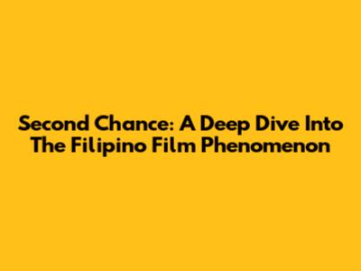 Second Chance: A Deep Dive Into The Filipino Film Phenomenon