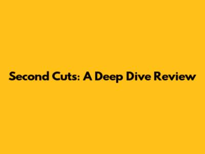 Second Cuts: A Deep Dive Review