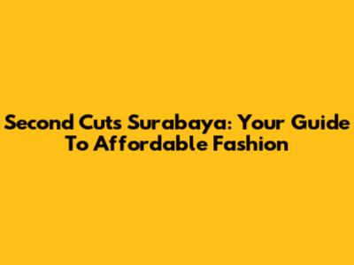 Second Cuts Surabaya: Your Guide To Affordable Fashion