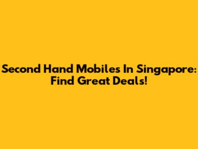 Second Hand Mobiles In Singapore: Find Great Deals!