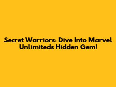 Secret Warriors: Dive Into Marvel Unlimited's Hidden Gem!