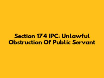 Section 174 IPC: Unlawful Obstruction Of Public Servant