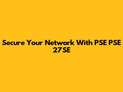 Secure Your Network With PSE PSE 27SE