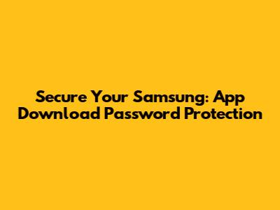 Secure Your Samsung: App Download Password Protection