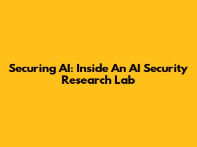 Securing AI: Inside An AI Security Research Lab