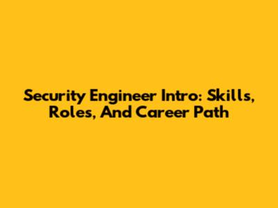 Security Engineer Intro: Skills, Roles, And Career Path
