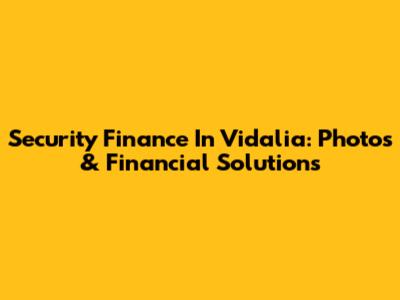 Security Finance In Vidalia: Photos & Financial Solutions