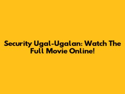 Security Ugal-Ugalan: Watch The Full Movie Online!