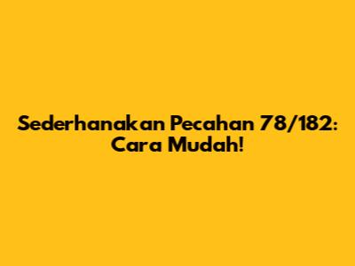 Sederhanakan Pecahan 78/182: Cara Mudah!